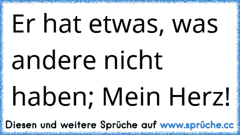 Er hat etwas, was andere nicht haben; Mein Herz! ♥