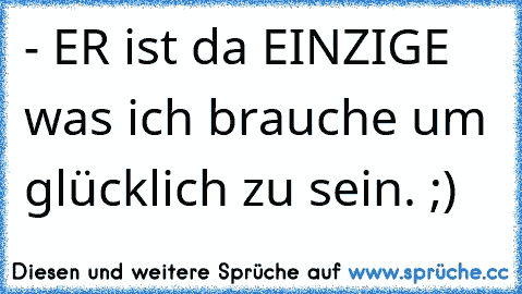 - ER ist da EINZIGE was ich brauche um glücklich zu sein. ;) ♥