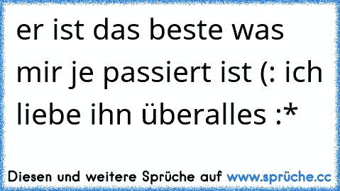 er ist das beste was mir je passiert ist (: ich liebe ihn überalles :* 