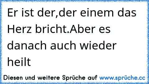 Er ist der,der einem das Herz bricht.Aber es danach auch wieder heilt♥