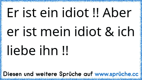 Er ist ein idiot !! Aber er ist mein idiot & ich liebe ihn !!