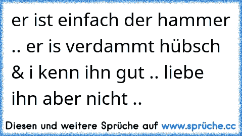 er ist einfach der hammer .. er is verdammt hübsch & i kenn ihn gut .. liebe ihn aber nicht ..