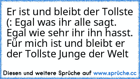 Er ist und bleibt der Tollste (: Egal was ihr alle sagt. Egal wie sehr ihr ihn hasst. Für mich ist und bleibt er der Tollste Junge der Welt♥