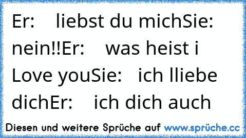 Er:    liebst du mich
Sie:   nein!!
Er:    was heist i Love you
Sie:   ich lliebe dich
Er:    ich dich auch