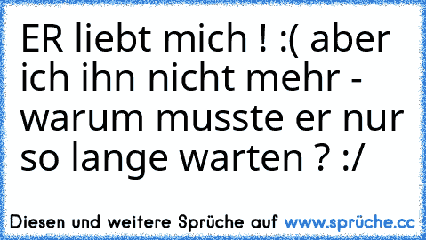 ER liebt mich ! :( aber ich ihn nicht mehr - warum musste er nur so lange warten ? :/