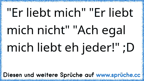 "Er liebt mich" "Er liebt mich nicht" "Ach egal mich liebt eh jeder!" ;D