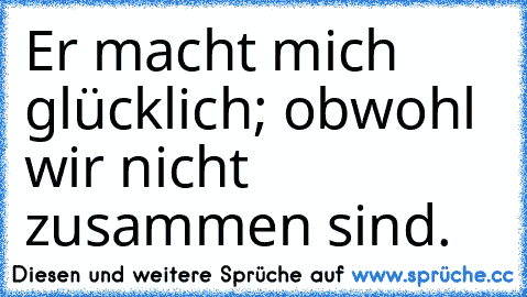 Er macht mich glücklich; obwohl wir nicht zusammen sind. ♥