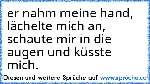 er nahm meine hand, lächelte mich an, schaute mir in die augen und küsste mich.♥