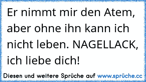 Er nimmt mir den Atem, aber ohne ihn kann ich nicht leben. NAGELLACK, ich liebe dich!