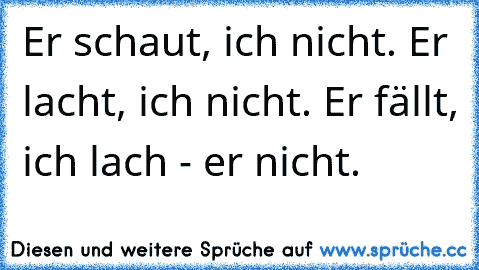 Er schaut, ich nicht. Er lacht, ich nicht. Er fällt, ich lach - er nicht.