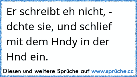 Er schreibt eh nicht, - dαchte sie, und schlief mit dem Hαndy in der Hαnd ein.