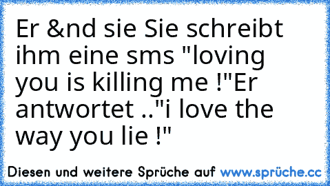 Er &´nd sie ♥
Sie schreibt ihm eine sms "loving you is killing me !"
Er antwortet .."i love the way you lie !"