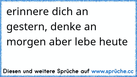 erinnere dich an gestern, denke an morgen aber lebe heute ♥