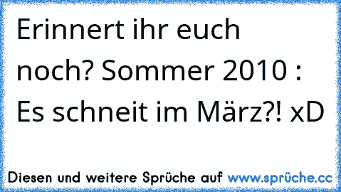 Erinnert ihr euch noch? Sommer 2010 : Es schneit im März?! xD