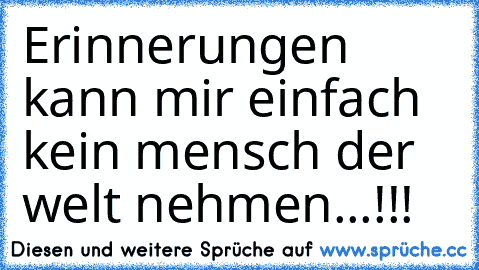 Erinnerungen kann mir einfach kein mensch der welt nehmen...!!!