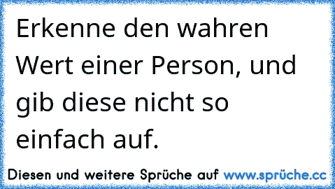 Erkenne den wahren Wert einer Person, und gib diese nicht so einfach auf.