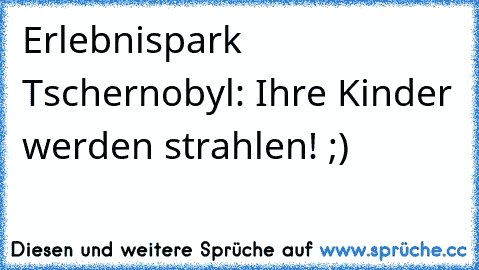 Erlebnispark Tschernobyl: Ihre Kinder werden strahlen! ;)