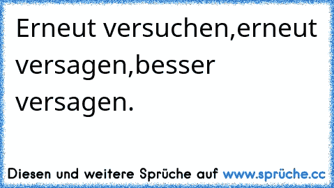 Erneut versuchen,
erneut versagen,
besser versagen.