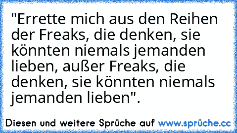 "Errette mich aus den Reihen der Freaks, die denken, sie könnten niemals jemanden lieben, außer Freaks, die denken, sie könnten niemals jemanden lieben".