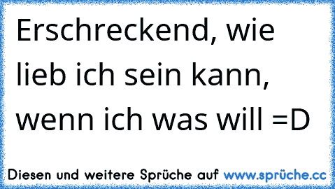 Erschreckend, wie lieb ich sein kann, wenn ich was will =D