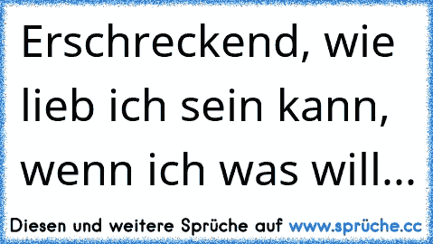 Erschreckend, wie lieb ich sein kann, wenn ich was will... ♥