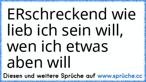 ERschreckend wie lieb ich sein will, wen ich etwas aben will ♥