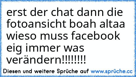 erst der chat dann die fotoansicht boah altaa wieso muss facebook eig immer was verändern!!!!!!!!