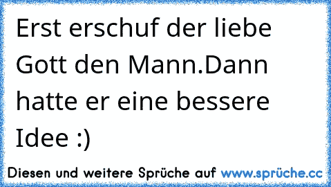 Erst erschuf der liebe Gott den Mann.
Dann hatte er eine bessere Idee :)