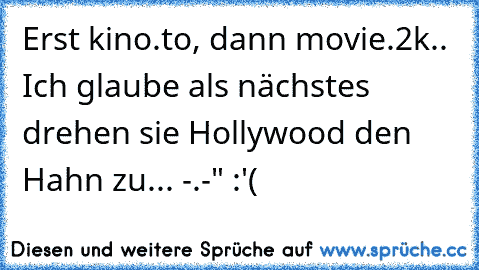 Erst kino.to, dann movie.2k.. Ich glaube als nächstes drehen sie Hollywood den Hahn zu... -.-" :'(