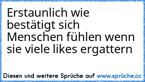 Erstaunlich wie bestätigt sich Menschen fühlen wenn sie viele likes ergattern