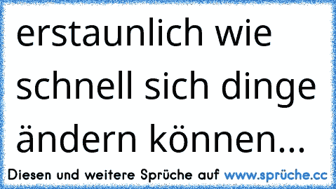 erstaunlich wie schnell sich dinge ändern können...