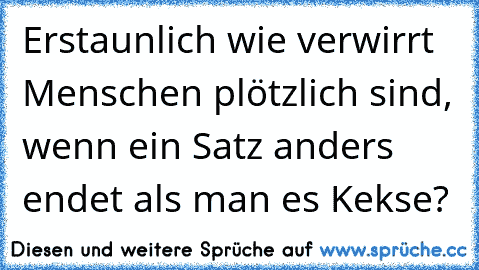 Erstaunlich wie verwirrt Menschen plötzlich sind, wenn ein Satz anders endet als man es Kekse?