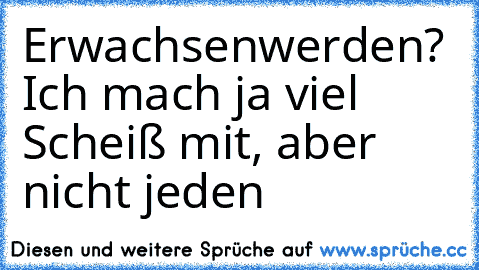 Erwachsenwerden? Ich mach ja viel Scheiß mit, aber nicht jeden