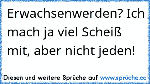 Erwachsenwerden? Ich mach ja viel Scheiß mit, aber nicht jeden!