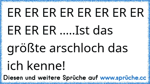 ER♥ ER♥ ER♥ ER♥ ER♥ ER♥ ER♥ ER♥ ER♥ ER♥ ER♥ .....
Ist das größte arschloch das ich kenne!