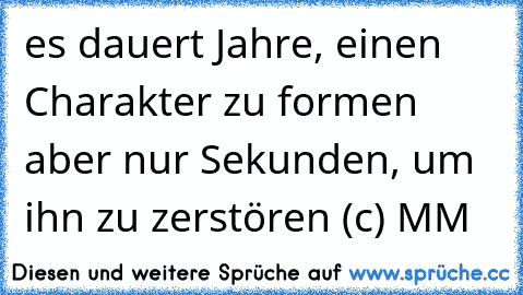 es dauert Jahre, einen Charakter zu formen aber nur Sekunden, um ihn zu zerstören (c) MM