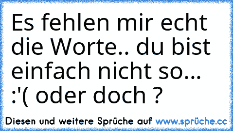 Es fehlen mir echt die Worte.. du bist einfach nicht so... :'( oder doch ? ♥