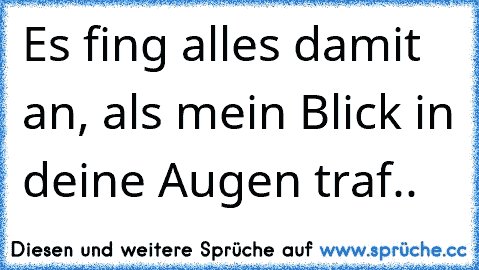 Es fing alles damit an, als mein Blick in deine Augen traf.. ♥