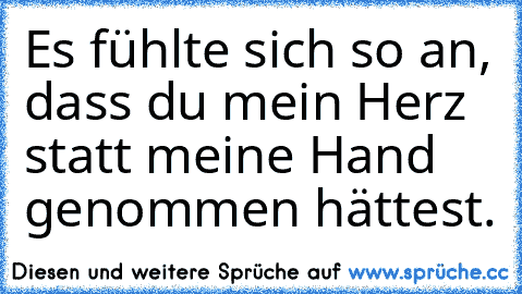 Es fühlte sich so an, dass du mein Herz statt meine Hand genommen hättest.