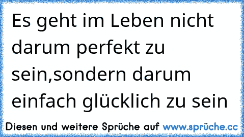 Es geht im Leben nicht darum perfekt zu sein,
sondern darum einfach glücklich zu sein ♥