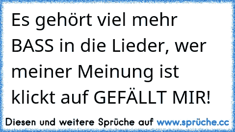 Es gehört viel mehr BASS in die Lieder, wer meiner Meinung ist klickt auf GEFÄLLT MIR!