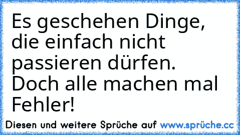 Es geschehen Dinge, die einfach nicht passieren dürfen. Doch alle machen mal Fehler!