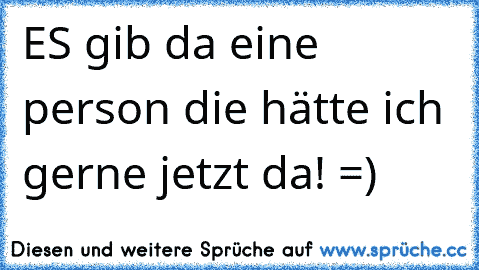 ES gib da eine person die hätte ich gerne jetzt da! =)