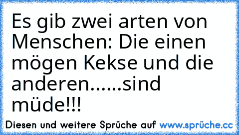 Es gib zwei arten von Menschen: Die einen mögen Kekse und die anderen......sind müde!!!