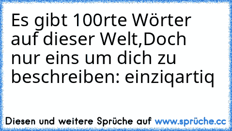 Es gibt 100rte Wörter auf dieser Welt,
Doch nur eins um dich zu beschreiben: einziqartiq ♥