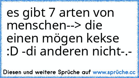 es gibt 7 arten von menschen--> die einen mögen kekse :D -
di anderen nicht-.-