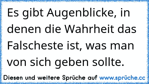 Es gibt Augenblicke, in denen die Wahrheit das Falscheste ist, was man von sich geben sollte.