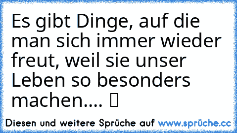 Es gibt Dinge, auf die man sich immer wieder freut, weil sie unser Leben so besonders machen.... ツ