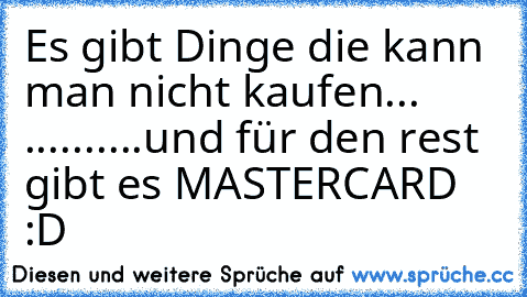 Es gibt Dinge die kann man nicht kaufen... ♥
.
.
.
.
.
.
.
.
.
.
und für den rest gibt es MASTERCARD :D