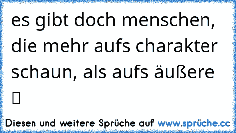 es gibt doch menschen, die mehr aufs charakter schaun, als aufs äußere  ツ  ♥